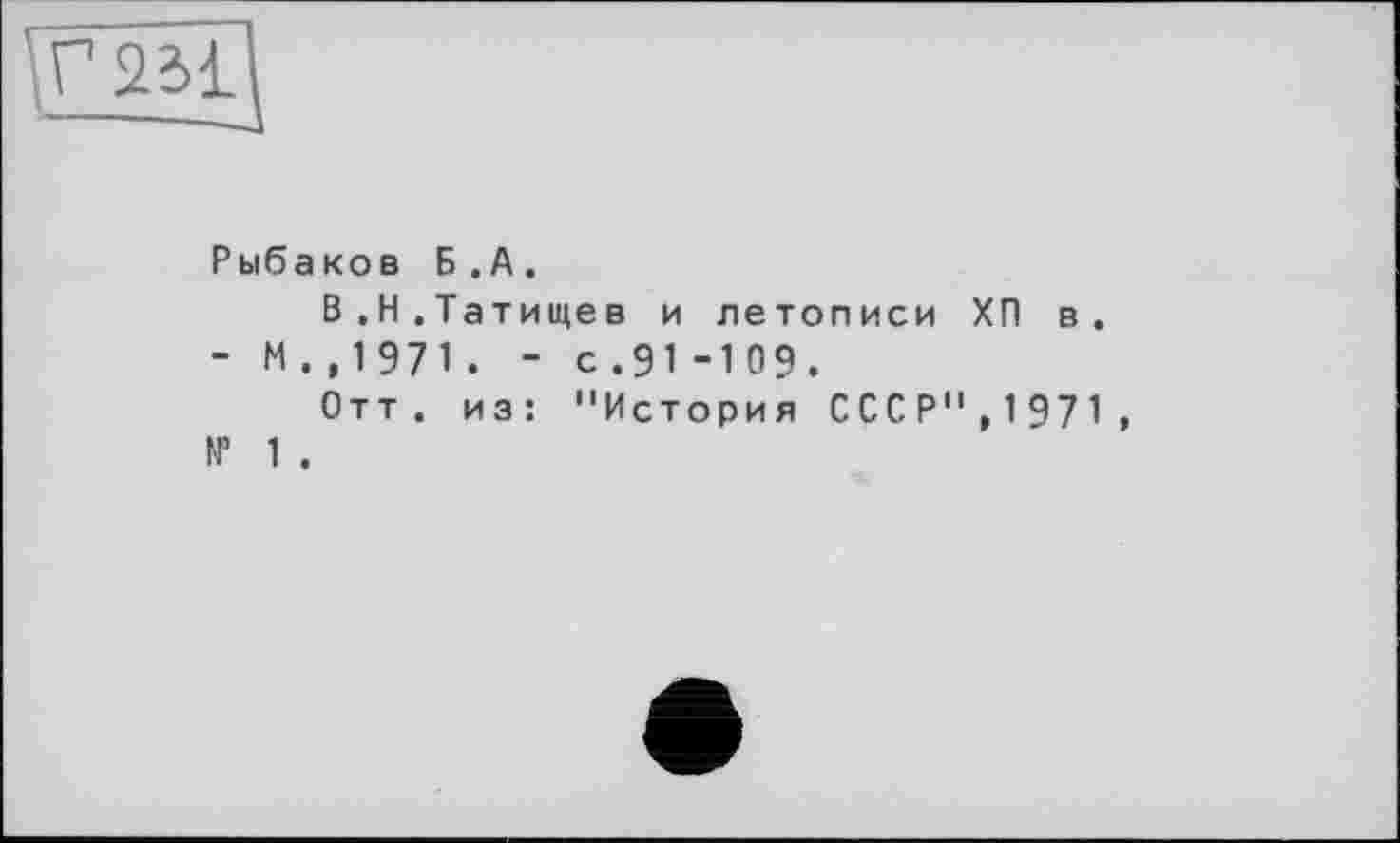 ﻿Рыбаков Б.А.
В,Н.Татищев и летописи ХП в.
- М . ,1971. - с .91-109.
Отт. из: "История СССР",1971, № 1 .